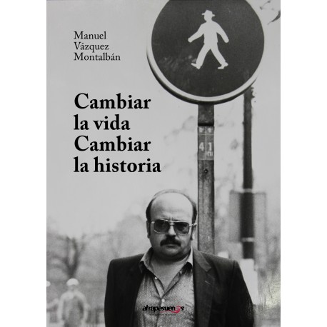 CAMBIAR LA VIDA, CAMBIAR LA HISTORIA. Manuel Vázquez Montalbán